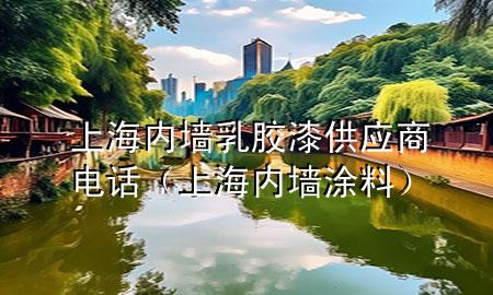 上海內(nèi)墻乳膠漆供應(yīng)商電話（上海內(nèi)墻涂料）