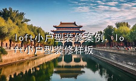 loft小戶型裝修案例，loft小戶型裝修樣板