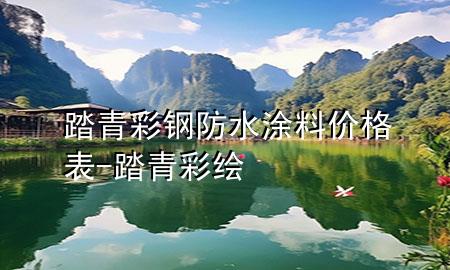 踏青彩鋼防水涂料價(jià)格表-踏青彩繪