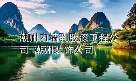 潮州內(nèi)墻乳膠漆工程公司-潮州裝飾公司