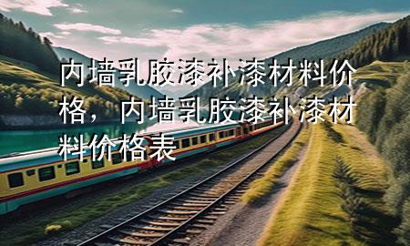 內(nèi)墻乳膠漆補(bǔ)漆材料價(jià)格，內(nèi)墻乳膠漆補(bǔ)漆材料價(jià)格表