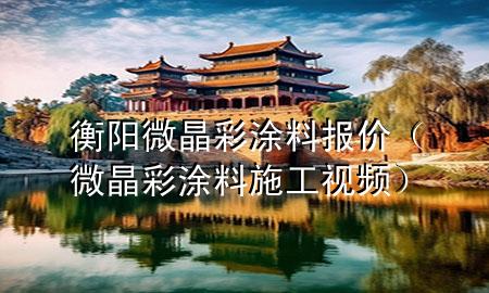 衡陽微晶彩涂料報價（微晶彩涂料施工視頻）
