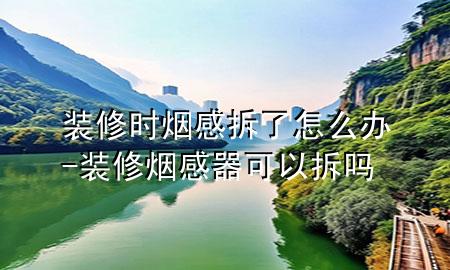 裝修時煙感拆了怎么辦-裝修煙感器可以拆嗎