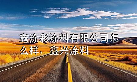 鑫涂彩涂料有限公司怎么樣，鑫興涂料