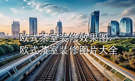 歐式茶室裝修效果圖，歐式茶室裝修圖片大全