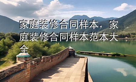 家庭裝修合同樣本，家庭裝修合同樣本范本大全