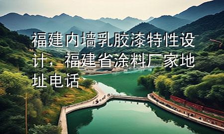福建內(nèi)墻乳膠漆特性設(shè)計(jì)，福建省涂料廠家地址電話