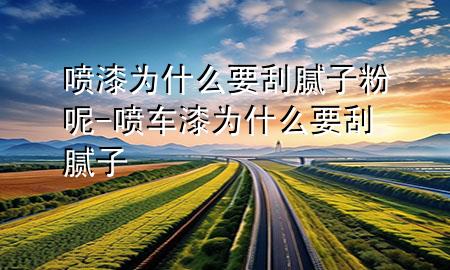 噴漆為什么要刮膩子粉呢-噴車漆為什么要刮膩子