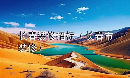 長(zhǎng)春裝修招標(biāo)（長(zhǎng)春市裝修）