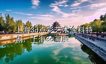 上海3d點(diǎn)彩藝術(shù)涂料特點(diǎn)，上海3d畫展