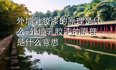 外墻乳膠漆的原理是什么-外墻乳膠漆的原理是什么意思