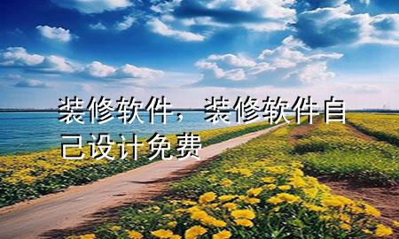 裝修軟件，裝修軟件自己設(shè)計(jì)免費(fèi)