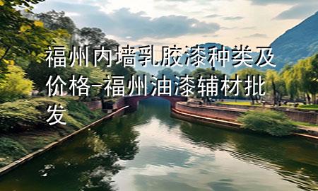 福州內墻乳膠漆種類及價格-福州油漆輔材批發(fā)