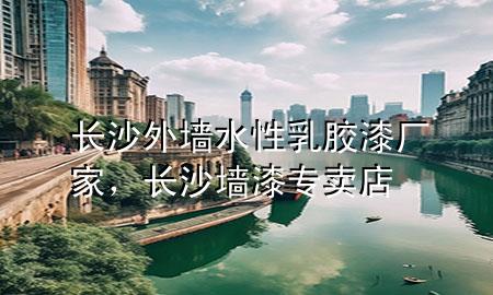 長沙外墻水性乳膠漆廠家，長沙墻漆專賣店