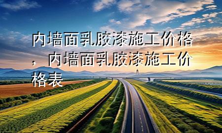 內(nèi)墻面乳膠漆施工價格，內(nèi)墻面乳膠漆施工價格表