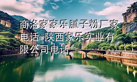 商洛家家樂(lè)膩?zhàn)臃蹚S家電話-陜西家樂(lè)實(shí)業(yè)有限公司電話