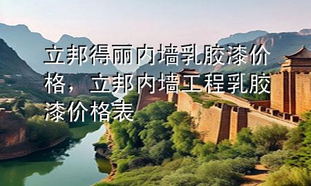 立邦得麗內(nèi)墻乳膠漆價格，立邦內(nèi)墻工程乳膠漆價格表