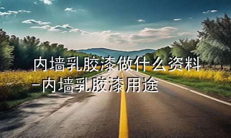 內(nèi)墻乳膠漆做什么資料-內(nèi)墻乳膠漆用途
