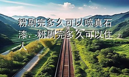 粉刷完多久可以噴真石漆，粉刷完多久可以住人