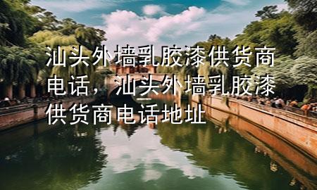 汕頭外墻乳膠漆供貨商電話，汕頭外墻乳膠漆供貨商電話地址