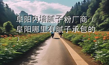 阜陽內(nèi)墻膩?zhàn)臃蹚S商（阜陽哪里有膩?zhàn)映邪模?>
             </div>
             <!--文章無圖的情況下插入一張圖片end-->
              
      <p>本篇文章給大家談?wù)劯逢杻?nèi)墻膩?zhàn)臃蹚S商，以及阜陽哪里有膩?zhàn)映邪膶?duì)應(yīng)的知識(shí)點(diǎn)，希望對(duì)各位有所幫助，不要忘了收***本站喔。
今天給各位分享阜陽內(nèi)墻膩?zhàn)臃蹚S商的知識(shí)，其中也會(huì)對(duì)阜陽哪里有膩?zhàn)映邪倪M(jìn)行解釋，如果能碰巧解決***現(xiàn)在面臨的問題，別忘了關(guān)注本站，現(xiàn)在開始吧！</p><ol type=