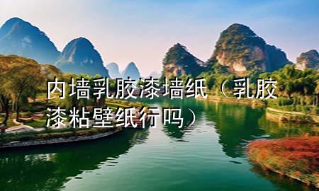 內墻乳膠漆墻紙（乳膠漆粘壁紙行嗎）