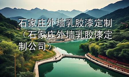 石家莊外墻乳膠漆定制（石家莊外墻乳膠漆定制公司）