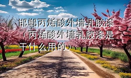 邯鄲丙烯酸外墻乳膠漆（丙烯酸外墻乳膠漆是干什么用的）