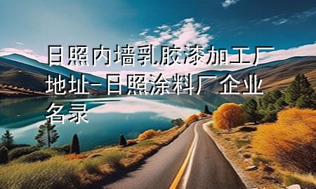 日照內(nèi)墻乳膠漆加工廠地址-日照涂料廠企業(yè)名錄