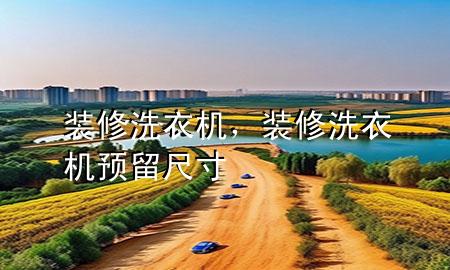裝修洗衣機，裝修洗衣機預(yù)留尺寸