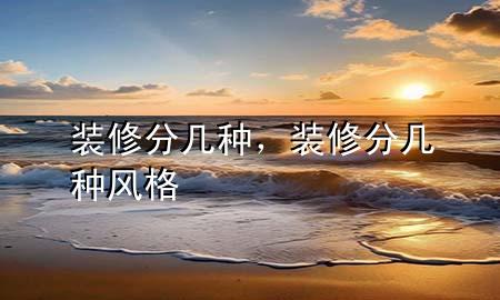 裝修分幾種，裝修分幾種風(fēng)格