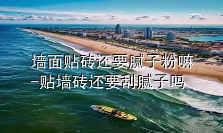 墻面貼磚還要膩?zhàn)臃勐?貼墻磚還要刮膩?zhàn)訂?>
             </div>
             <!--文章無圖的情況下插入一張圖片end-->
              
      <p>本篇文章給大家談?wù)剦γ尜N磚還要膩?zhàn)臃勐?，以及貼墻磚還要刮膩?zhàn)訂釋?yīng)的知識點(diǎn)，希望對各位有所幫助，不要忘了收***本站喔。
今天給各位分享墻面貼磚還要膩?zhàn)臃勐锏闹R，其中也會對貼墻磚還要刮膩?zhàn)訂徇M(jìn)行解釋，如果能碰巧解決***現(xiàn)在面臨的問題，別忘了關(guān)注本站，現(xiàn)在開始吧！</p><ol type=