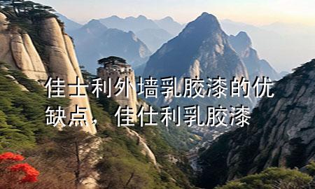 佳士利外墻乳膠漆的優(yōu)缺點(diǎn)，佳仕利乳膠漆