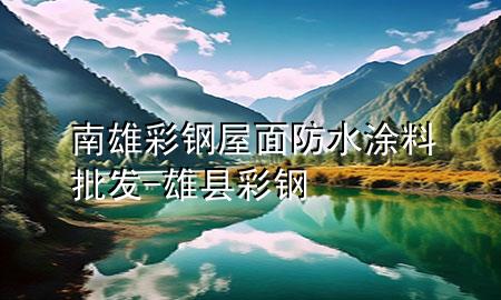 南雄彩鋼屋面防水涂料批發(fā)-雄縣彩鋼