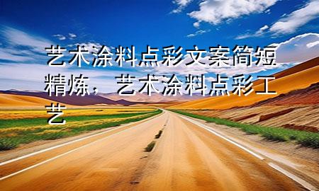 藝術(shù)涂料點彩文案簡短精煉，藝術(shù)涂料點彩工藝