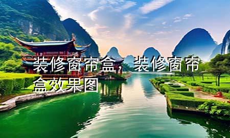 裝修窗簾盒，裝修窗簾盒效果圖