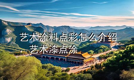 藝術涂料點彩怎么介紹，藝術漆點涂