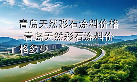 青島天然彩石涂料價(jià)格-青島天然彩石涂料價(jià)格多少