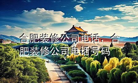 合肥裝修公司電話，合肥裝修公司電話號碼