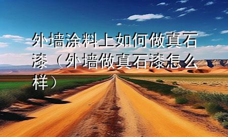 外墻涂料上如何做真石漆（外墻做真石漆怎么樣）