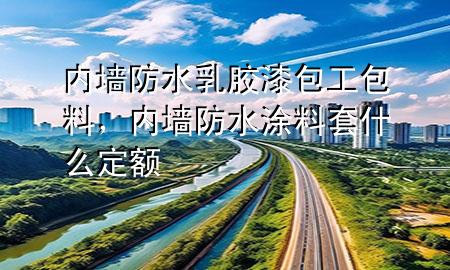 內(nèi)墻防水乳膠漆包工包料，內(nèi)墻防水涂料套什么定額