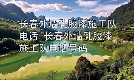 長(zhǎng)春外墻乳膠漆施工隊(duì)電話-長(zhǎng)春外墻乳膠漆施工隊(duì)電話號(hào)碼