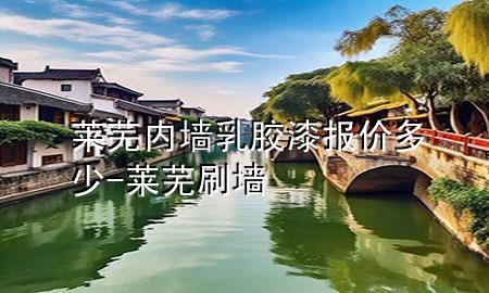 萊蕪內(nèi)墻乳膠漆報價多少-萊蕪刷墻