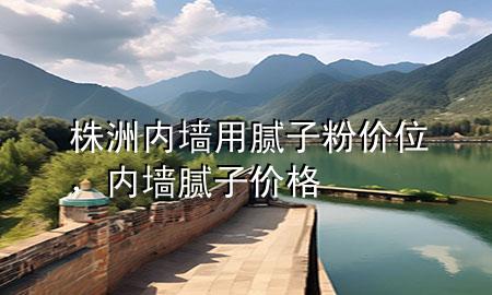 株洲內(nèi)墻用膩?zhàn)臃蹆r(jià)位，內(nèi)墻膩?zhàn)?價(jià)格