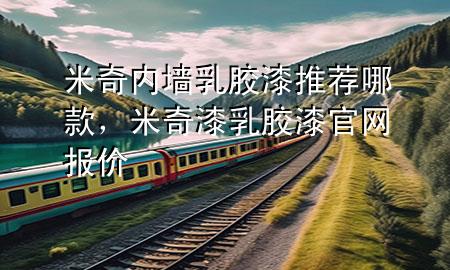 米奇內(nèi)墻乳膠漆推薦哪款，米奇漆乳膠漆官網(wǎng)報(bào)價(jià)