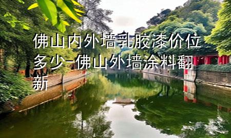 佛山內(nèi)外墻乳膠漆價位多少-佛山外墻涂料翻新