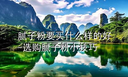 膩?zhàn)臃垡I什么樣的好-選購(gòu)膩?zhàn)臃坌〖记?>
             </div>
             <!--文章無圖的情況下插入一張圖片end-->
              
      <p>本篇文章給大家談?wù)勀佔(zhàn)臃垡I什么樣的好，以及選購(gòu)膩?zhàn)臃坌〖记蓪?duì)應(yīng)的知識(shí)點(diǎn)，希望對(duì)各位有所幫助，不要忘了收***本站喔。
今天給各位分享膩?zhàn)臃垡I什么樣的好的知識(shí)，其中也會(huì)對(duì)選購(gòu)膩?zhàn)臃坌〖记蛇M(jìn)行解釋，如果能碰巧解決***現(xiàn)在面臨的問題，別忘了關(guān)注本站，現(xiàn)在開始吧！</p><ol type=