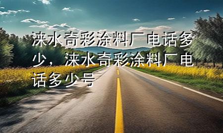 淶水奇彩涂料廠(chǎng)電話(huà)多少，淶水奇彩涂料廠(chǎng)電話(huà)多少號(hào)