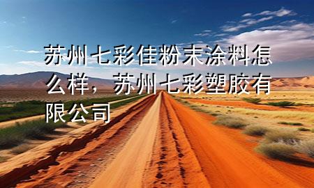 蘇州七彩佳粉末涂料怎么樣，蘇州七彩塑膠有限公司