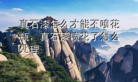 真石漆怎么才能不噴花瓶，真石漆噴花了怎么處理